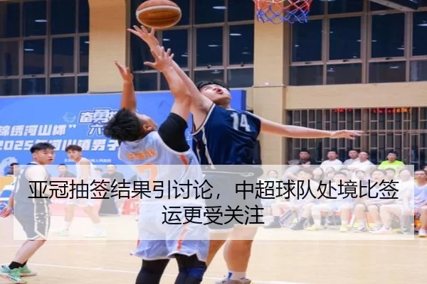 亚冠抽签结果引讨论,中超球队处境比签运更受关注