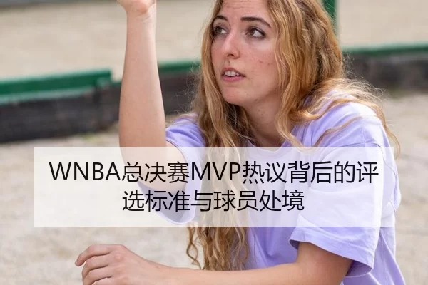 WNBA总决赛MVP热议背后的评选标准与球员处境